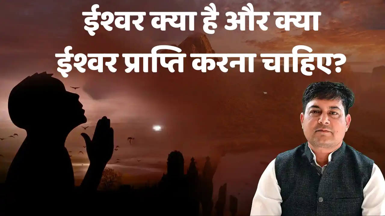 ईश्वर क्या है और क्या ईश्वर प्राप्ति करना चाहिए? 12 ईश्वर क्या है